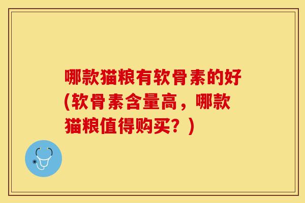 哪款猫粮有软骨素的好(软骨素含量高，哪款猫粮值得购买？)