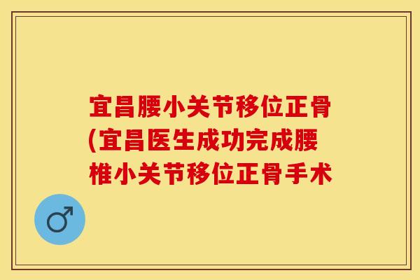 宜昌腰小关节移位正骨(宜昌医生成功完成腰椎小关节移位正骨手术