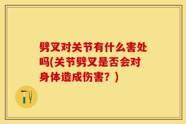 劈叉对关节有什么害处吗(关节劈叉是否会对身体造成伤害?) 劈叉对关节有什么害处吗(关节劈叉是否会对身体造成伤害?)