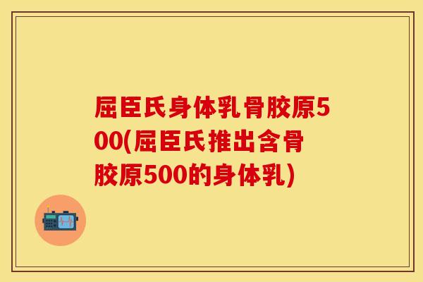 屈臣氏身体乳骨胶原500(屈臣氏推出含骨胶原500的身体乳)