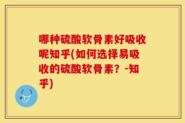 哪种硫酸软骨素好吸收呢知乎(如何选择易吸收的硫酸软骨素？-知乎)