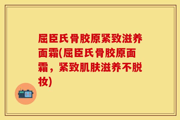 屈臣氏骨胶原紧致滋养面霜(屈臣氏骨胶原面霜，紧致肌肤滋养不脱妆)