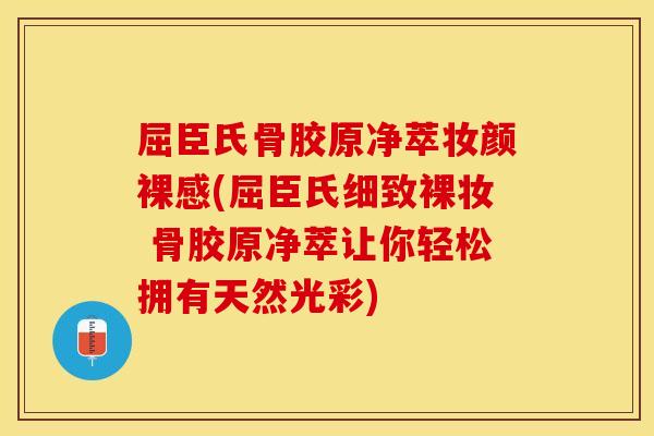 屈臣氏骨胶原净萃妆颜裸感(屈臣氏细致裸妆 骨胶原净萃让你轻松拥有天然光彩) 屈臣氏骨胶原净萃妆颜裸感(屈臣氏细致裸妆 骨胶原净萃让你轻松拥有天然光彩)