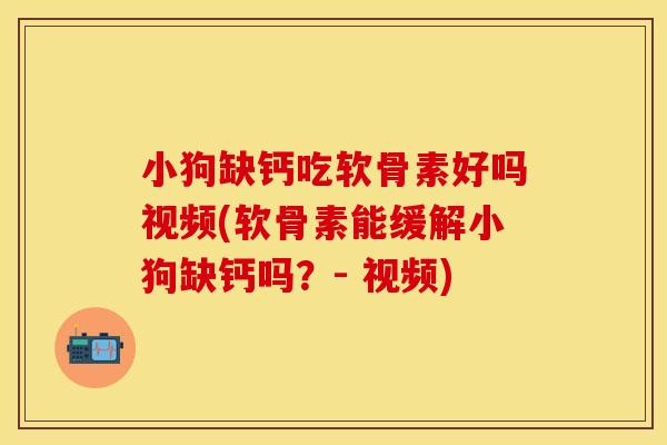 小狗缺钙吃软骨素好吗视频(软骨素能缓解小狗缺钙吗?- 视频) 小狗缺钙吃软骨素好吗视频(软骨素能缓解小狗缺钙吗?- 视频)