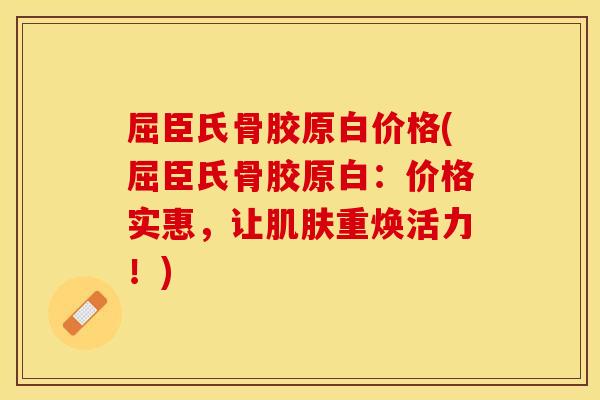屈臣氏骨胶原白价格(屈臣氏骨胶原白：价格实惠，让肌肤重焕活力！)