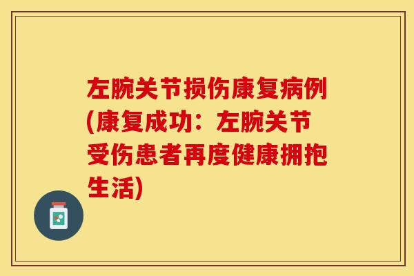 左腕关节损伤康复病例(康复成功：左腕关节受伤患者再度健康拥抱生活)