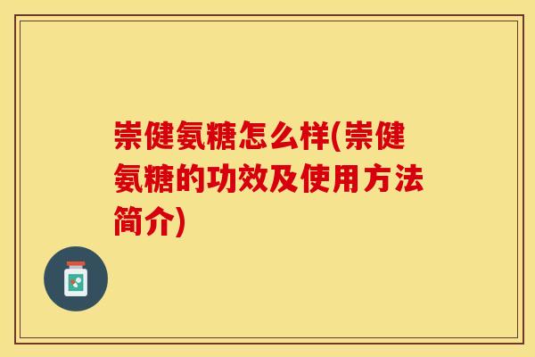 崇健氨糖怎么样(崇健氨糖的功效及使用方法简介)