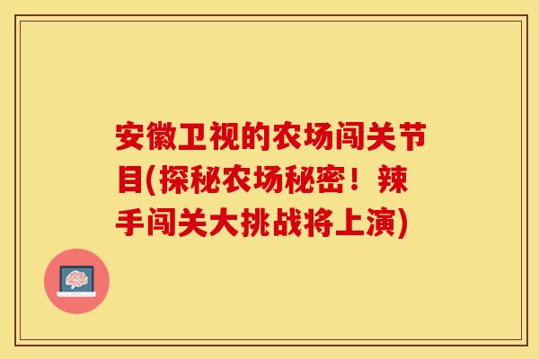 安徽卫视的农场闯关节目(探秘农场秘密！辣手闯关大挑战将上演)