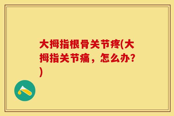 大拇指根骨关节疼(大拇指关节痛,怎么办?) 大拇指根骨关节疼(大拇指关节痛,怎么办?)