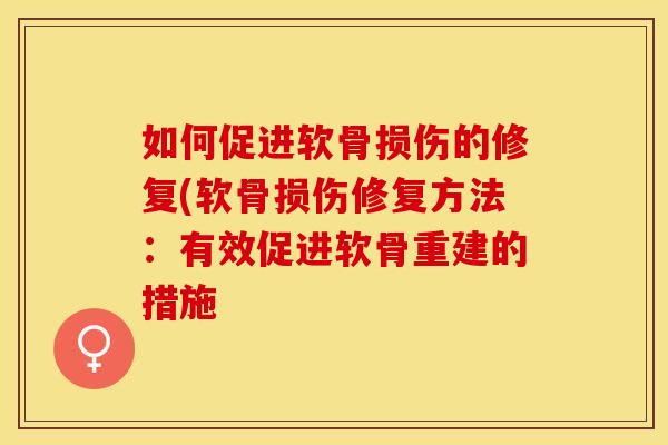 如何促进软骨损伤的修复(软骨损伤修复方法:有效促进软骨重建的措施 如何促进软骨损伤的修复(软骨损伤修复方法:有效促进软骨重建的措施