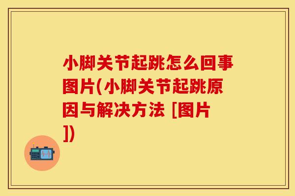 小脚关节起跳怎么回事图片(小脚关节起跳原因与解决方法 [图片])