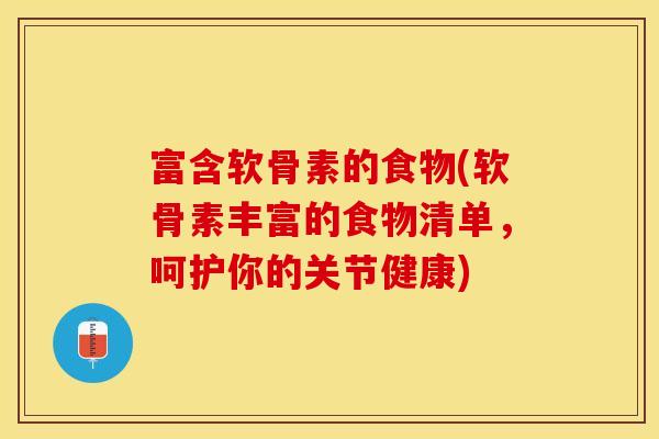 富含软骨素的食物(软骨素丰富的食物清单，呵护你的关节健康)