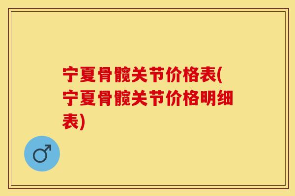 宁夏骨髋关节价格表(宁夏骨髋关节价格明细表)