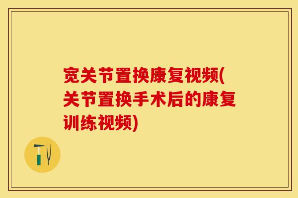 宽关节置换康复视频(关节置换手术后的康复训练视频)