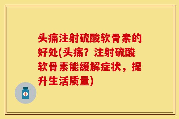 头痛注射硫酸软骨素的好处(头痛？注射硫酸软骨素能缓解症状，提升生活质量)