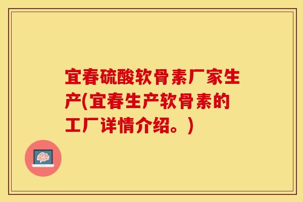 宜春硫酸软骨素厂家生产(宜春生产软骨素的工厂详情介绍。)