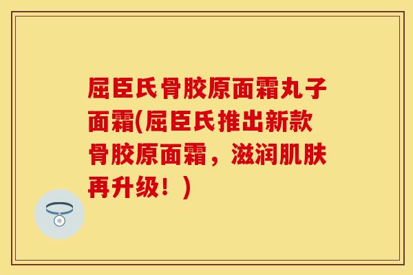屈臣氏骨胶原面霜丸子面霜(屈臣氏推出新款骨胶原面霜，滋润肌肤再升级！)