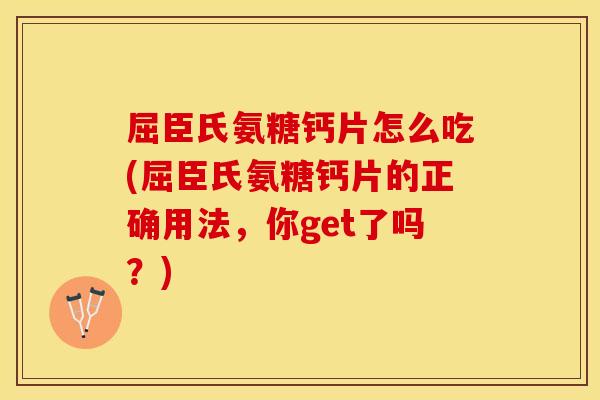 屈臣氏氨糖钙片怎么吃(屈臣氏氨糖钙片的正确用法，你get了吗？)
