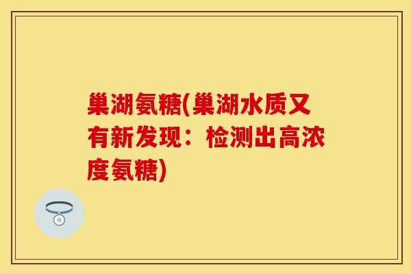 巢湖氨糖(巢湖水质又有新发现：检测出高浓度氨糖)