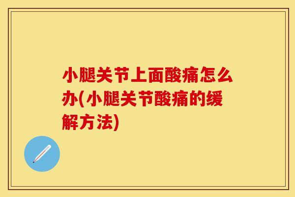 小腿关节上面酸痛怎么办(小腿关节酸痛的缓解方法) 小腿关节上面酸痛怎么办(小腿关节酸痛的缓解方法)