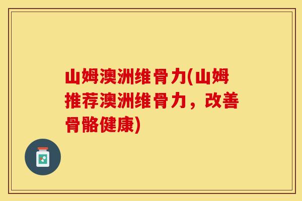 山姆澳洲维骨力(山姆推荐澳洲维骨力，改善骨骼健康)