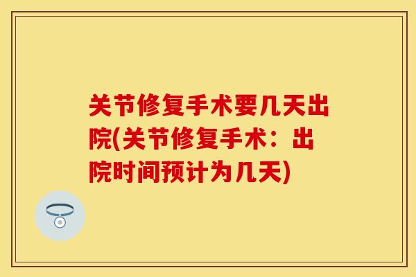 关节修复手术要几天出院(关节修复手术：出院时间预计为几天)
