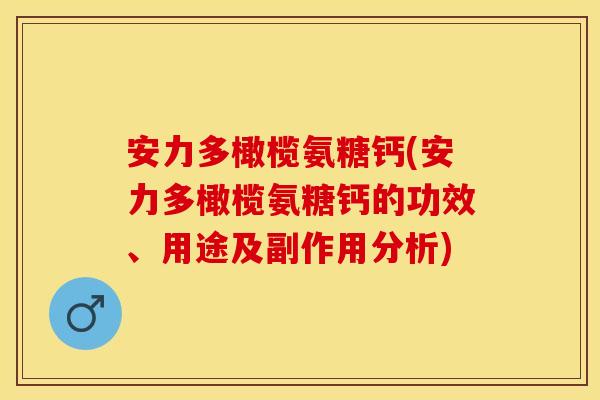 安力多橄榄氨糖钙(安力多橄榄氨糖钙的功效、用途及副作用分析)