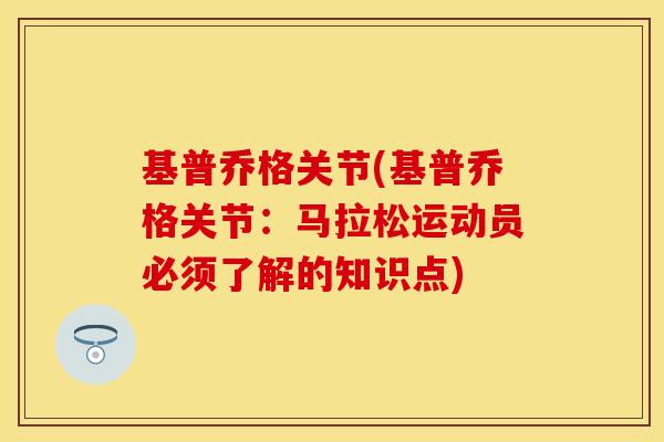 基普乔格关节(基普乔格关节：马拉松运动员必须了解的知识点)
