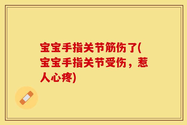 宝宝手指关节筋伤了(宝宝手指关节受伤，惹人心疼)