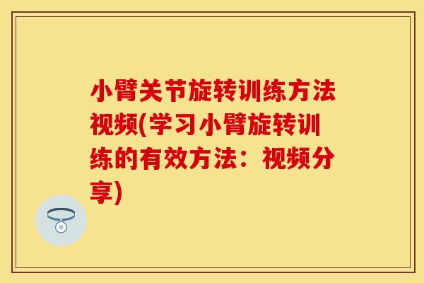 小臂关节旋转训练方法视频(学习小臂旋转训练的有效方法：视频分享)
