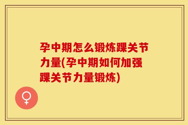 孕中期怎么锻炼踝关节力量(孕中期如何加强踝关节力量锻炼)