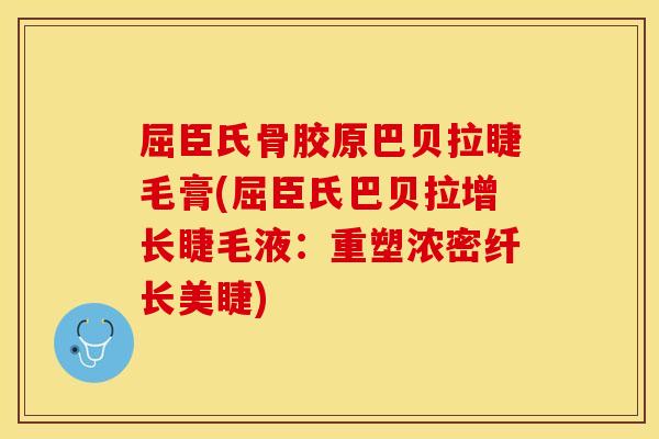 屈臣氏骨胶原巴贝拉睫毛膏(屈臣氏巴贝拉增长睫毛液：重塑浓密纤长美睫)
