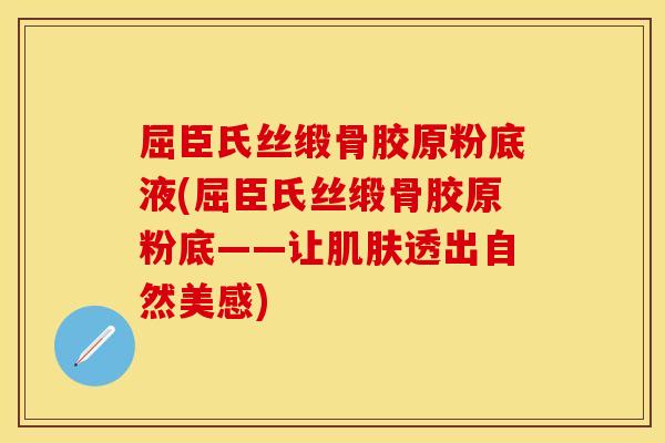 屈臣氏丝缎骨胶原粉底液(屈臣氏丝缎骨胶原粉底——让肌肤透出自然美感)