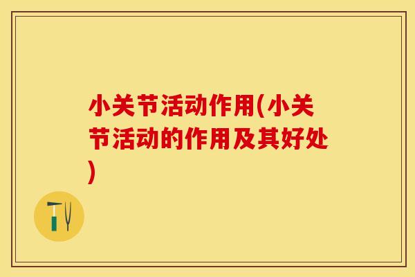 小关节活动作用(小关节活动的作用及其好处)