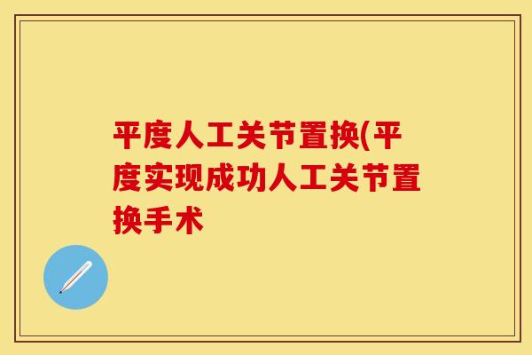 平度人工关节置换(平度实现成功人工关节置换手术