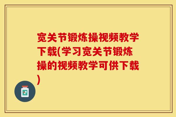 宽关节锻炼操视频教学下载(学习宽关节锻炼操的视频教学可供下载)