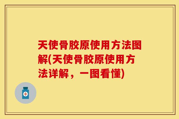 天使骨胶原使用方法图解(天使骨胶原使用方法详解，一图看懂)