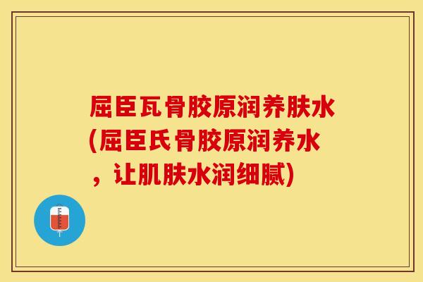 屈臣瓦骨胶原润养肤水(屈臣氏骨胶原润养水，让水润细腻)