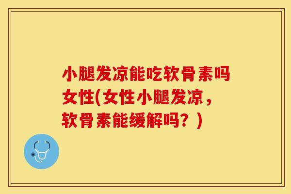 小腿发凉能吃软骨素吗女性(女性小腿发凉，软骨素能缓解吗？)
