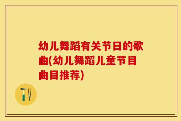 幼儿舞蹈有关节日的歌曲(幼儿舞蹈儿童节目曲目推荐) 幼儿舞蹈有关节日的歌曲(幼儿舞蹈儿童节目曲目推荐)