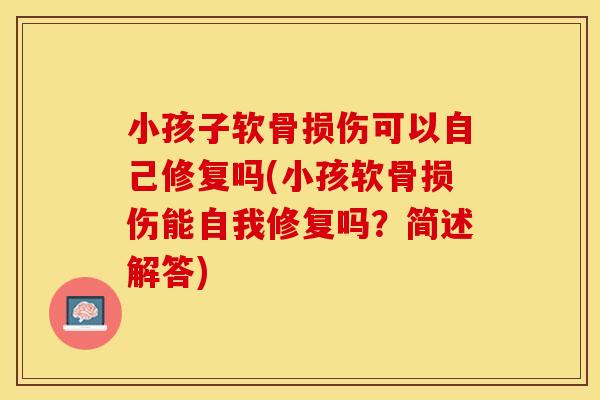 小孩子软骨损伤可以自己修复吗(小孩软骨损伤能自我修复吗？简述解答)