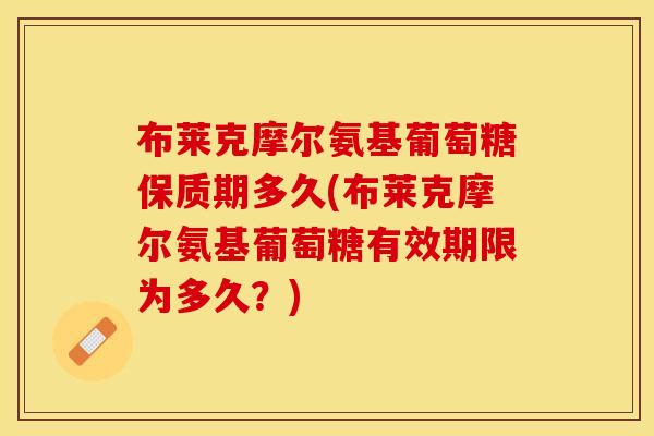 布莱克摩尔氨基葡萄糖保质期多久(布莱克摩尔氨基葡萄糖有效期限为多久？)