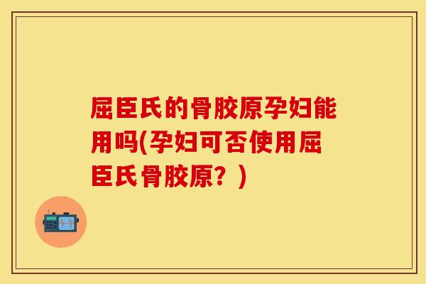 屈臣氏的骨胶原孕妇能用吗(孕妇可否使用屈臣氏骨胶原？)