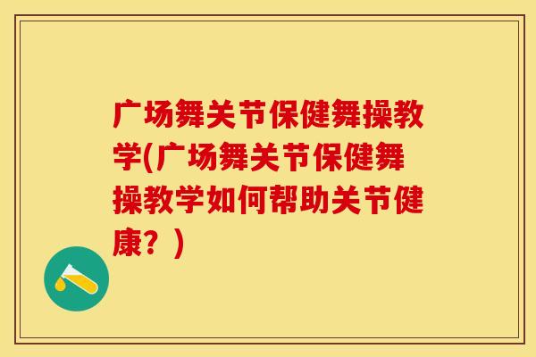 广场舞关节保健舞操教学(广场舞关节保健舞操教学如何帮助关节健康？)