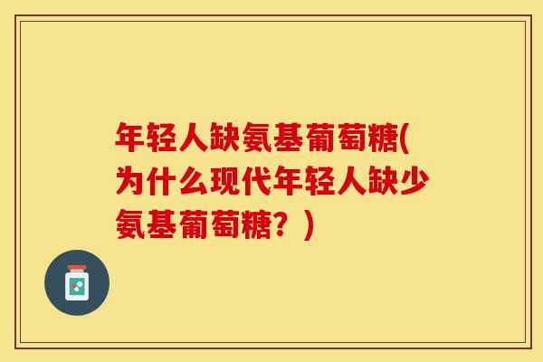 年轻人缺氨基葡萄糖(为什么现代年轻人缺少氨基葡萄糖？)