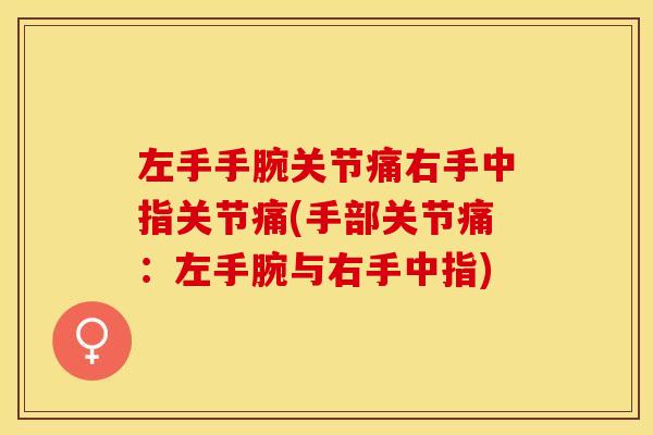左手手腕关节痛右手中指关节痛(手部关节痛：左手腕与右手中指)