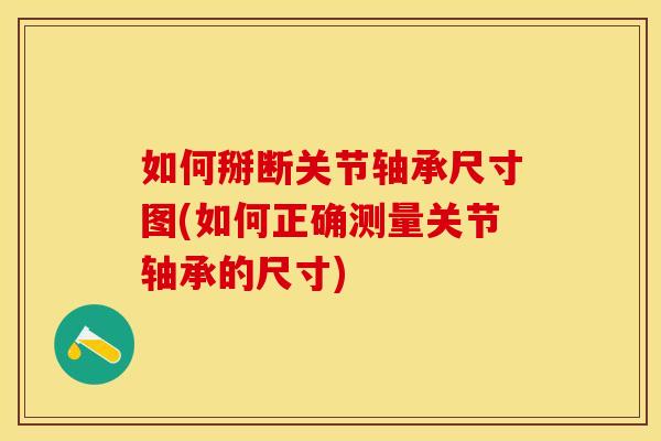 如何掰断关节轴承尺寸图(如何正确测量关节轴承的尺寸)