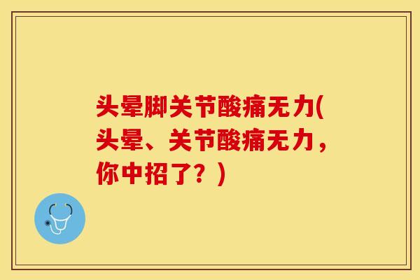 头晕脚关节酸痛无力(头晕、关节酸痛无力，你中招了？)