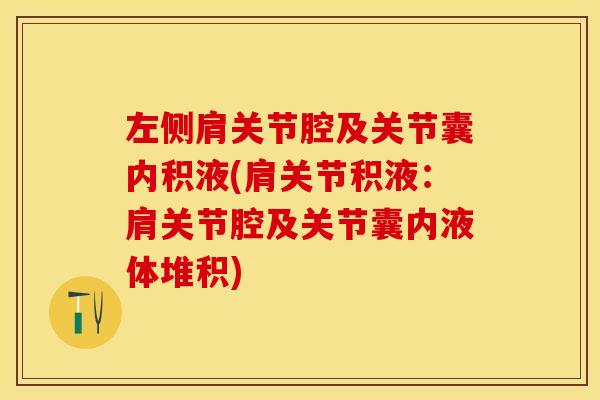 左侧肩关节腔及关节囊内积液(肩关节积液：肩关节腔及关节囊内液体堆积)