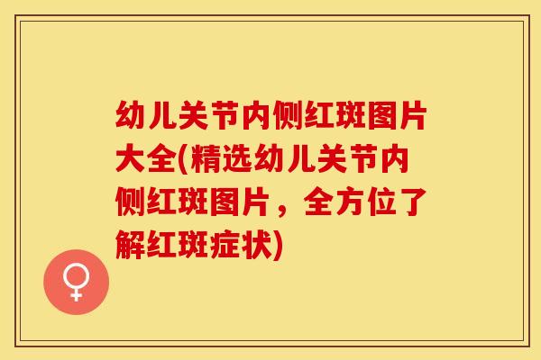 幼儿关节内侧红斑图片大全(精选幼儿关节内侧红斑图片，全方位了解红斑症状)